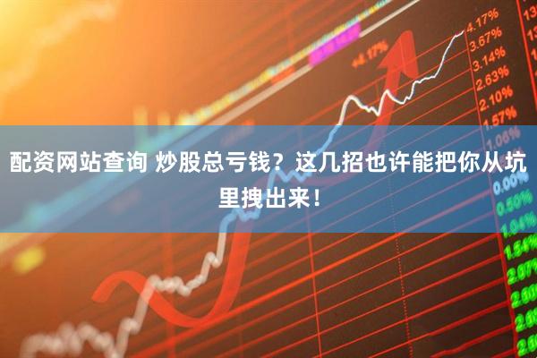 配资网站查询 炒股总亏钱？这几招也许能把你从坑里拽出来！