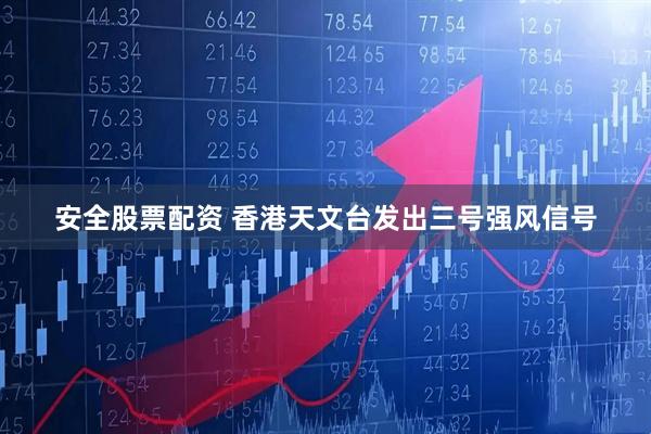 安全股票配资 香港天文台发出三号强风信号