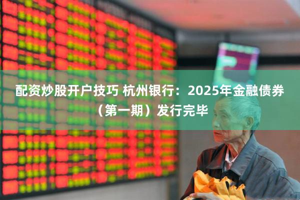 配资炒股开户技巧 杭州银行：2025年金融债券（第一期）发行完毕