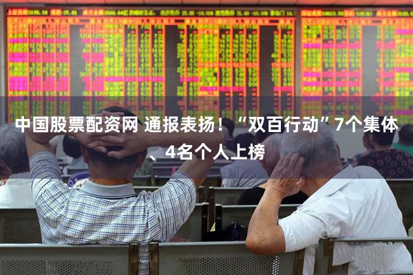 中国股票配资网 通报表扬！“双百行动”7个集体、4名个人上榜