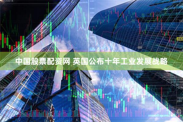 中国股票配资网 英国公布十年工业发展战略