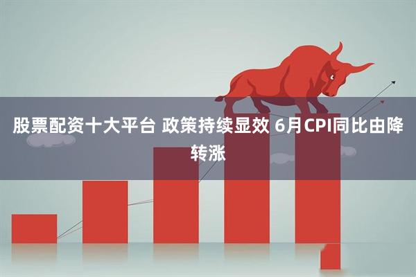 股票配资十大平台 政策持续显效 6月CPI同比由降转涨