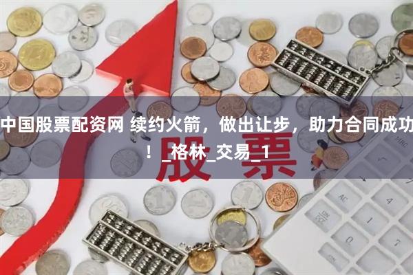 中国股票配资网 续约火箭，做出让步，助力合同成功！_格林_交易_1