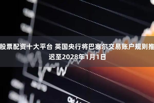 股票配资十大平台 英国央行将巴塞尔交易账户规则推迟至2028年1月1日