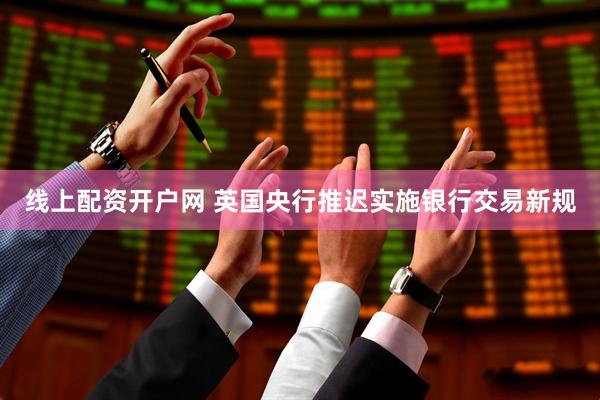 线上配资开户网 英国央行推迟实施银行交易新规