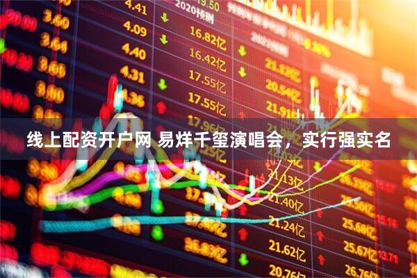 线上配资开户网 易烊千玺演唱会，实行强实名