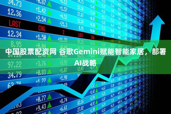 中国股票配资网 谷歌Gemini赋能智能家居，部署AI战略