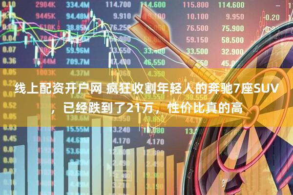 线上配资开户网 疯狂收割年轻人的奔驰7座SUV，已经跌到了21万，性价比真的高