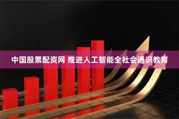 中国股票配资网 推进人工智能全社会通识教育