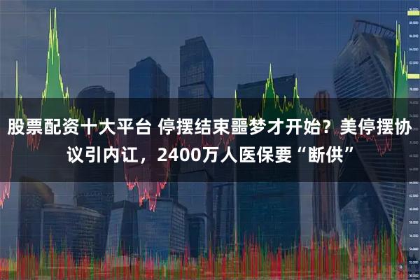 股票配资十大平台 停摆结束噩梦才开始？美停摆协议引内讧，2400万人医保要“断供”