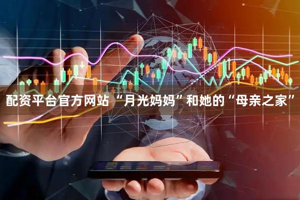 配资平台官方网站 “月光妈妈”和她的“母亲之家”