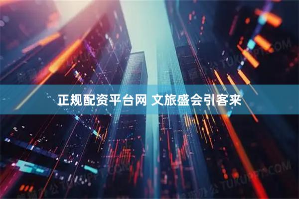 正规配资平台网 文旅盛会引客来