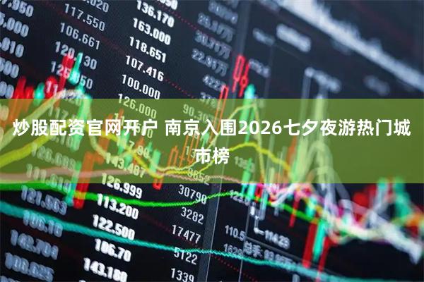 炒股配资官网开户 南京入围2026七夕夜游热门城市榜