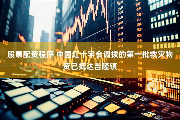 股票配资程序 中国红十字会调拨的第一批救灾物资已抵达吉隆镇