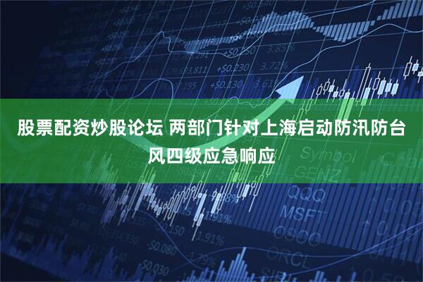 股票配资炒股论坛 两部门针对上海启动防汛防台风四级应急响应